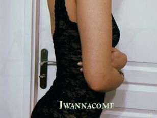 Iwannacome